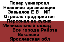 Повар-универсал › Название организации ­ Завьялов Е.В., ИП › Отрасль предприятия ­ Персонал на кухню › Минимальный оклад ­ 60 000 - Все города Работа » Вакансии   . Ярославская обл.,Фоминское с.